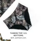  ??  ?? TANKINI TOP, $29, BOTTOMS, $24, joefresh.com.