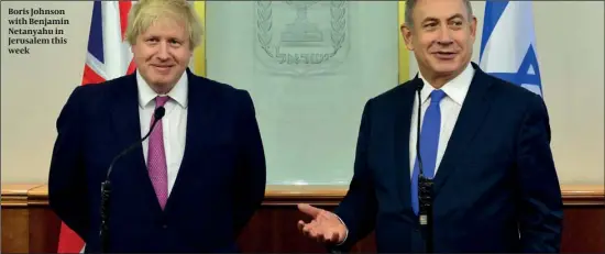  ?? PHOTO: FLASH 90 ?? Boris Johnson with Benjamin Netanyahu in Jerusalem this week