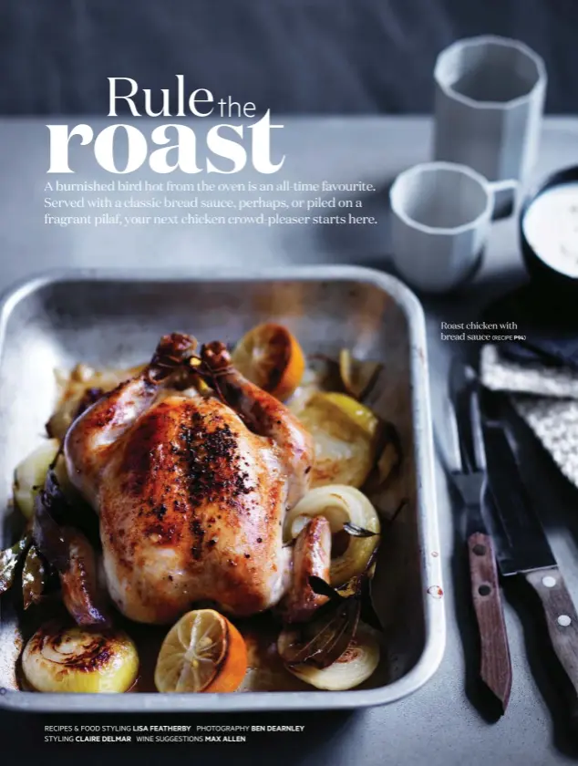  ?? RECIPES & FOOD STYLING LISA FEATHERBY PHOTOGRAPH­Y BEN DEARNLEY STYLING CLAIRE DELMAR WINE SUGGESTION­S MAX ALLEN ?? Roast chicken with bread sauce
(RECIPE P94)