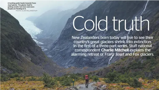  ?? PHOTOS: ALDEN WILLIAMS/STUFF ?? A hunting guide heads towards Franz Josef glacier. The glacier itself is getting smaller but more and more people are flocking to it.