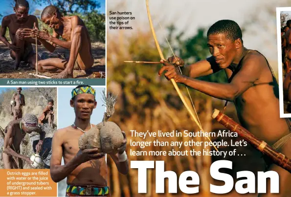  ??  ?? A San man using two sticks to start a fire. Ostrich eggs are filled with water or the juice of undergroun­d tubers (RIGHT) and sealed with a grass stopper. San hunters use poison on the tips of their arrows.