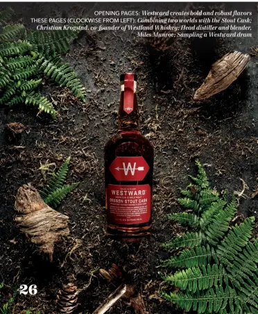  ??  ?? OPENING PAGES: Westward creates bold and robust flavors THESE PAGES (CLOCKWISE FROM LEFT): Combining two worlds with the Stout Cask; Christian Krogstad, co-founder of Westland Whiskey; Head distiller and blender, Miles Munroe; Sampling a Westward dram