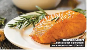  ??  ?? Réalisatio­n culinaire dont elle est le plus fière, un saumon au sirop d’érable !