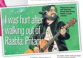  ??  ?? Pritam had a fallout with filmmaker Dinesh Vijan during Raabta’s music sessions