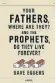  ??  ?? Your Fathers, Where Are They? And the Prophets, Do They Live Forever? Dave Eggers (Knopf )