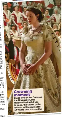  ??  ?? Crowning moment
Claire Foy as the Queen at the Coronation. Her Norman Hartnell dress is good, the Garter collar less so, while peeresses sit where peers should be