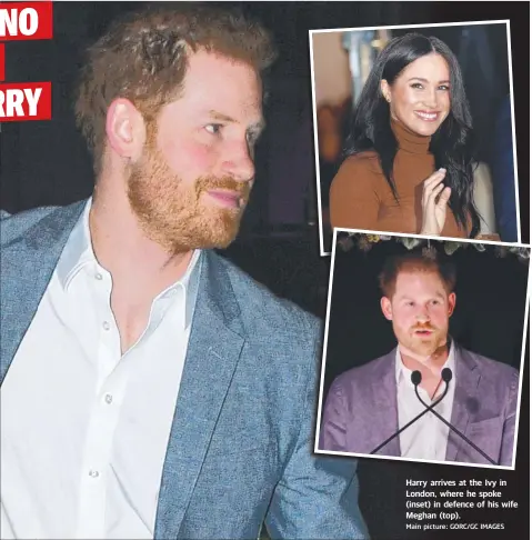  ?? Main picture: GORC/GC IMAGES ?? Harry arrives at the Ivy in London, where he spoke (inset) in defence of his wife Meghan (top).
