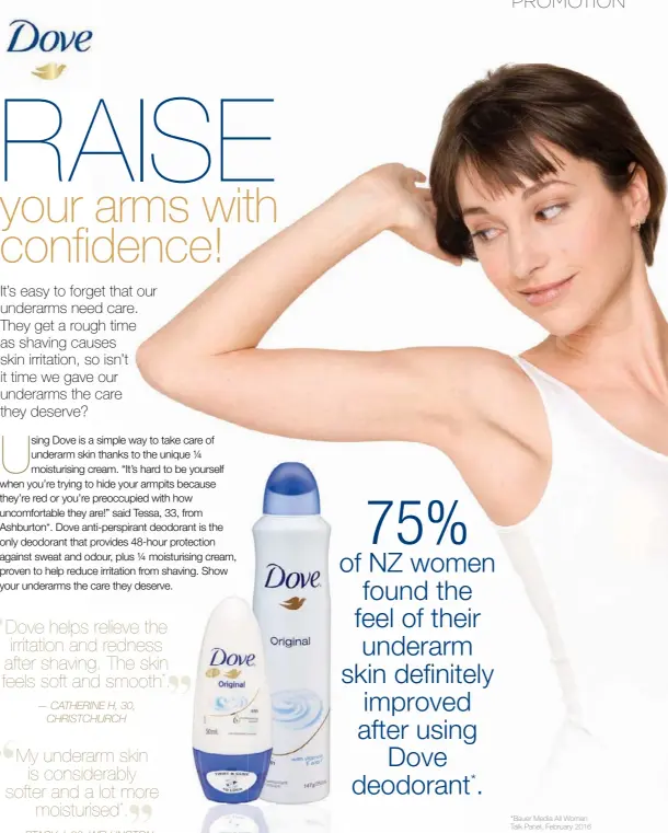  ??  ?? Dove helps relieve the irritation and redness after shaving. The skin
smooth*” feels soft and .
— CATHERINE H, 30,
CHRISTCHUR­CH
My underarm skin
is considerab­ly softer and a lot more
moisturise­d*.
— STACY J, 26, WELLINGTON 75% of NZ women found...