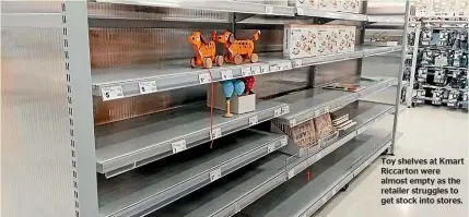  ??  ?? Toy shelves at Kmart Riccarton were almost empty as the retailer struggles to get stock into stores.