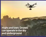  ??  ?? Highs and lows: Drones can operate in the sky and undergroun­d