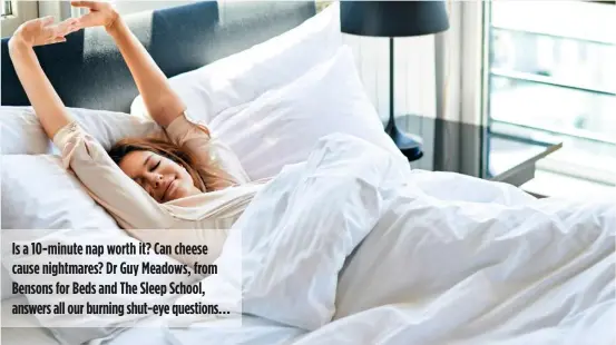 ??  ?? Is a 10-minute nap worth it? Can cheese cause nightmares? Dr Guy Meadows, from Bensons for Beds and The Sleep School, answers all our burning shut-eye questions…