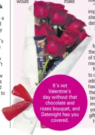  ??  ?? It’s not Valentine’s day without that chocolate and roses bouquet, and Datenight has you covered.