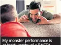  ??  ?? My monster performanc­e is at least worthy of a BAFTA