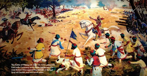  ?? ?? The Battle of Plassey on June 23, 1757, pitted the East India Company army under Lieutenant-Colonel Robert Clive against the Nawab of Bengal Siraj-ud-Daulah and his French allies.
