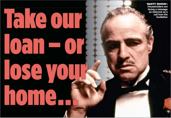  ??  ?? ‘NASTY SHOCK’: Householde­rs are facing a message as welcome as a call from the Godfather