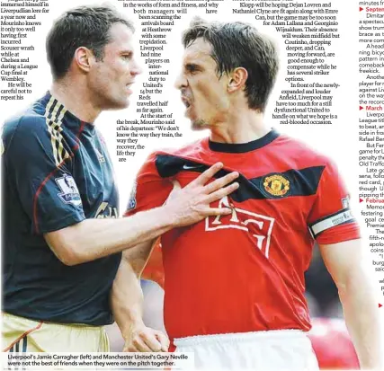  ??  ?? Liverpool’s Jamie Carragher (left) and Manchester United’s Gary Neville were not the best of friends when they were on the pitch together. September 2010: United 3 Liverpool 2 March 2009: United 1 Liverpool 4 February 2006: Liverpool 1 United 0 January...