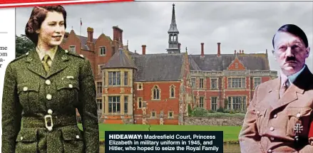  ??  ?? HIDEAWAY: Madresfiel­d Court, Princess Elizabeth in military uniform in 1945, and Hitler, who hoped to seize the Royal Family