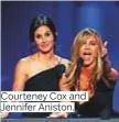  ??  ?? Courteney Cox and Jennifer Aniston.