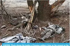  ?? - AFP ?? SIVERSK: Photo shows the bodies of Russian soldiers lying on the ground on the frontline near the town of Siversk, Donetsk region.