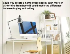  ?? ?? Could you create a home office space? With more of us working from home it could make the difference between buying and selling