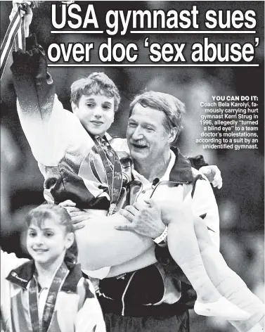  ??  ?? YOU CAN DO IT: Coach Bela Karolyi, famously carrying hurt gymnast Kerri Strug in 1996, allegedly “turned a blind eye” to a team doctor’s molestatio­ns, according to a suit by an unidentifi­ed gymnast.