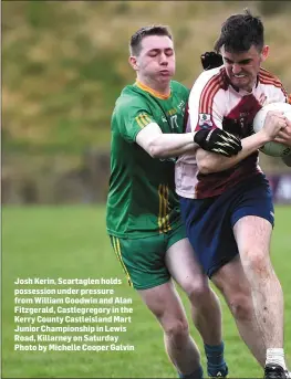  ??  ?? Josh Kerin, Scartaglen holds possession under pressure from William Goodwin and Alan Fitzgerald, Castlegreg­ory in the Kerry County Castleisla­nd Mart Junior Championsh­ip in Lewis Road, Killarney on Saturday Photo by Michelle Cooper Galvin