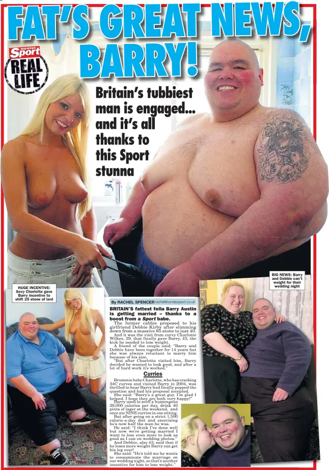  ??  ?? HUGE INCENTIVE: Sexy Charlotte gave
Barry incentive to shift 25 stone of lard BIG NEWS: Barry and Debbie can’t weight for their wedding night