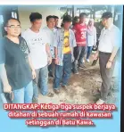  ??  ?? DITANGKAP: Ketiga-tiga suspek berjaya ditahan di sebuah rumah di kawasan setinggan di Batu Kawa.