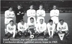  ??  ?? Jozef Adamec, top left, poses with the Czechoslov­akian national soccer team in 1969.