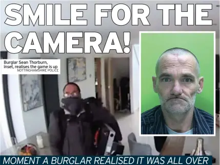  ?? NOTTINGHAM­SHIRE POLICE ?? Burglar Sean Thorburn, inset, realises the game is up