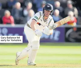  ??  ?? Gary Ballance fell early for Yorkshire