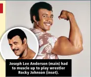  ??  ?? Joseph Lee Anderson (main) had to muscle up to play wrestler Rocky Johnson (inset).