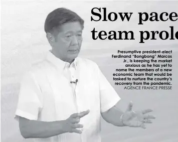  ?? AGENCE FRANCE PRESSE ?? Presumptiv­e president-elect Ferdinand “Bongbong” Marcos Jr., is keeping the market anxious as he has yet to name the members of a new economic team that would be tasked to nurture the country’s recovery from the pandemic.