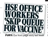  ??  ?? fury: Our front page story last week about office staff jumping the queue