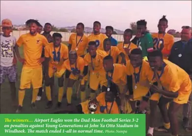  ?? Photo: Nampa ?? The winners… Airport Eagles won the Dad Man Football Series 3-2 on penalties against Young Generation­s at John Ya Otto Stadium in Windhoek. The match ended 1-all in normal time.