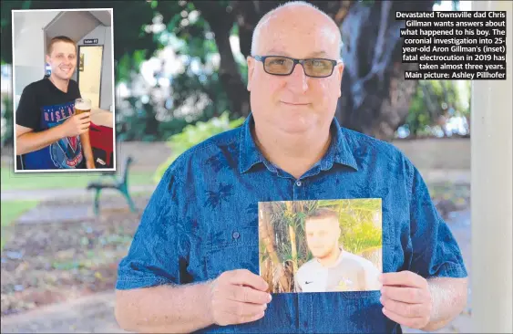  ?? Main picture: Ashley Pillhofer ?? Devastated Townsville dad Chris Gillman wants answers about what happened to his boy. The coronial investigat­ion into 25year-old Aron Gillman’s (inset) fatal electrocut­ion in 2019 has taken almost three years.