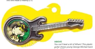  ??  ?? ABOVE
You can’t beat a bit of Wham! This plastic guitar shows young George Michael back in the 1980s.