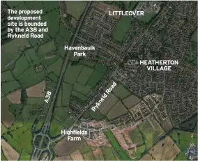  ??  ?? The proposed developmen­t site is bounded by the A38 and Rykneld Road
Havenbaulk Park
Highfields farm lITTlEoVER
HEATHERTon VIllAgE