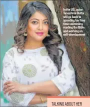  ??  ?? In the US, actor Tanushree Dutta will go back to spending her free time swimming, reading the Bible and working on self-developmen­t