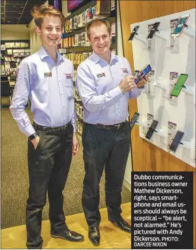  ?? DARCEE NIXON ?? Dubbo communicat­ions business owner Mathew Dickerson, right, says smartphone and email users should always be sceptical – “be alert, not alarmed.” He’s pictured with Andy Dickerson. PHOTO: