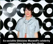  ?? ?? Ex-socialite Ghislaine Maxwell’s celebrity connection­s became her clients.