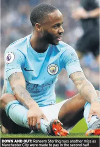  ??  ?? DOWN AND OUT: Raheem Sterling rues another miss as Manchester City were made to pay in the second half
There were just 97 seconds between Pogba’s first and second goals.