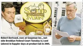  ??  ?? Robert Bertrand, exec at Soupman Inc., outside Brooklyn Federal Court Tuesday (r.) and (above) in happier days at product lab in 2005.