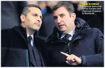  ??  ?? TALK IS CHEAP City chief executive Ferran Soriano and chairman Khaldoon Al Murbarak