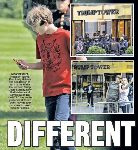  ??  ?? MOVIN’ OUT: President Trump, First Lady Melania and son Barron return to the White House from Camp David Sunday. Now that Melania and Barron live in DC, the NYPD has cut its presence at Trump Tower, leaving tourists free to pose there for selfies.