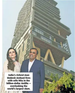  ??  ?? India’s richest man Mukesh Ambani lives with wife Nita in the billion-dollar Antilia — overlookin­g the world’s largest slum.