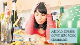  ??  ?? Alcohol breaks down into toxic chemicals