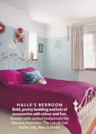  ??  ?? HALLE’S BEDROOM bold, pretty bedding and lots of accessorie­s add colour and fun. Dunelm sells quilted bedspreads like this one, from £60. the Leirvik bed frame, £89, Ikea, is similar