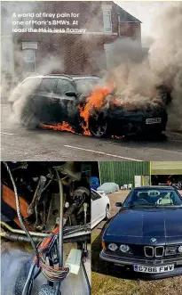 ??  ?? A world of firey pain for one of Mark’s BMWs. At least the M6 is less flamey