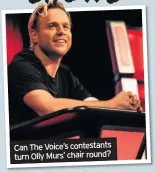  ??  ?? Can The Voice’s contestant­s turn Olly Murs’ chair round?